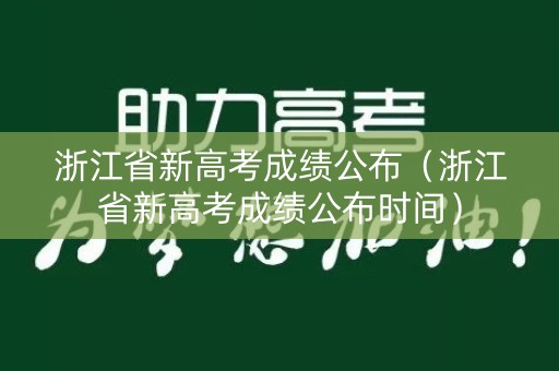 浙江省新高考成绩公布（浙江省新高考成绩公布时间）