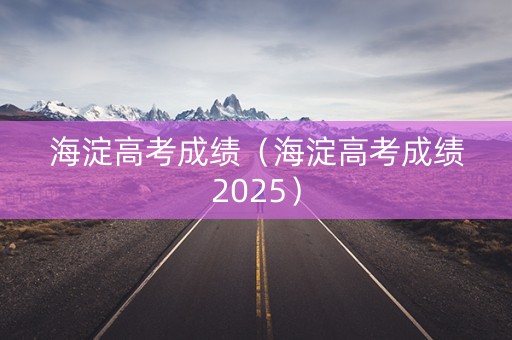 海淀高考成绩（海淀高考成绩2025）