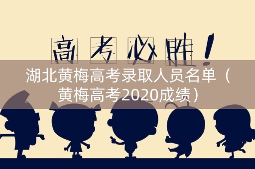 湖北黄梅高考录取人员名单（黄梅高考2020成绩）