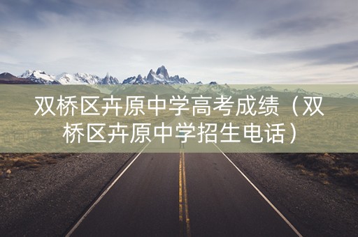 双桥区卉原中学高考成绩（双桥区卉原中学招生电话）