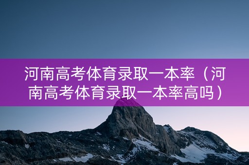 河南高考体育录取一本率（河南高考体育录取一本率高吗）
