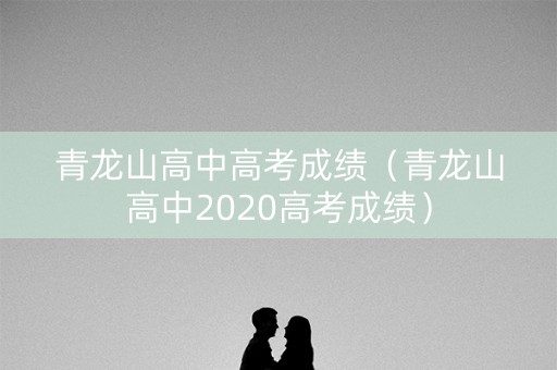 青龙山高中高考成绩（青龙山高中2020高考成绩）