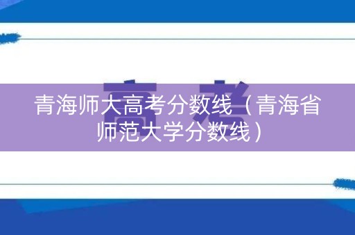 青海师大高考分数线（青海省师范大学分数线）