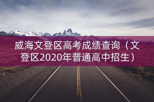 威海文登区高考成绩查询（文登区2020年普通高中招生）