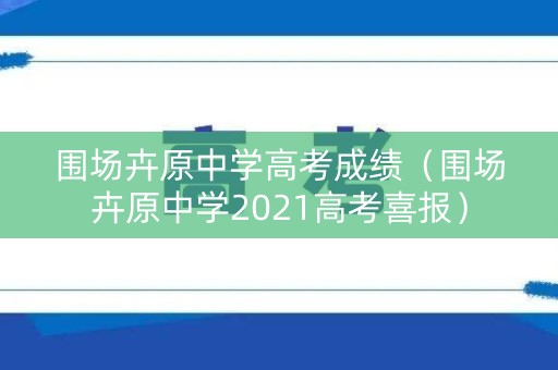 围场卉原中学高考成绩（围场卉原中学2021高考喜报）