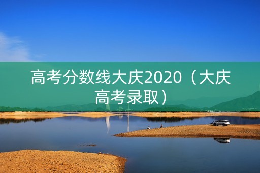 高考分数线大庆2020（大庆高考录取）