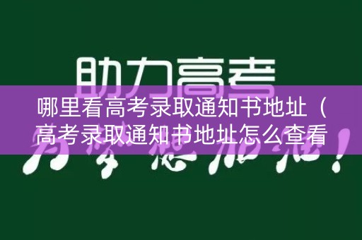 哪里看高考录取通知书地址（高考录取通知书地址怎么查看）