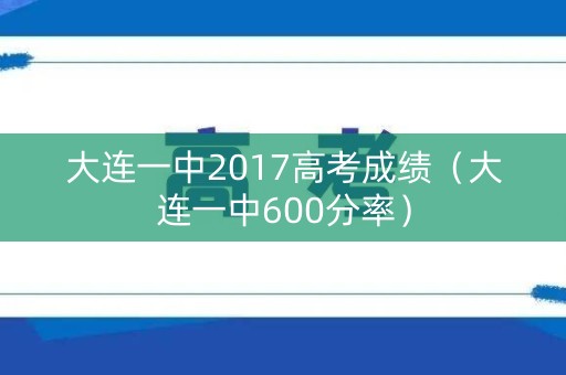 大连一中2017高考成绩（大连一中600分率）