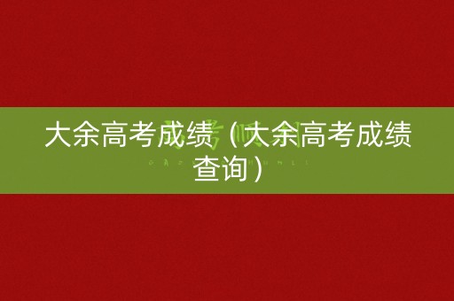 大余高考成绩（大余高考成绩查询）