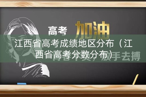 江西省高考成绩地区分布（江西省高考分数分布）