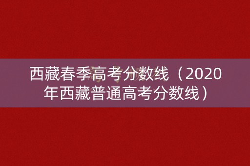 西藏春季高考分数线（2020年西藏普通高考分数线）