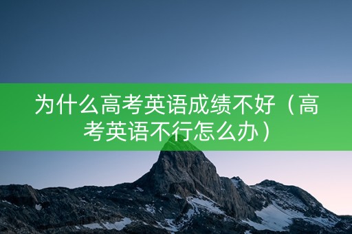 为什么高考英语成绩不好（高考英语不行怎么办）