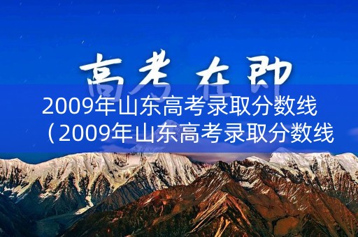 2009年山东高考录取分数线（2009年山东高考录取分数线是多少）