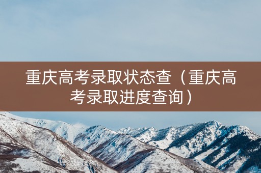 重庆高考录取状态查（重庆高考录取进度查询）