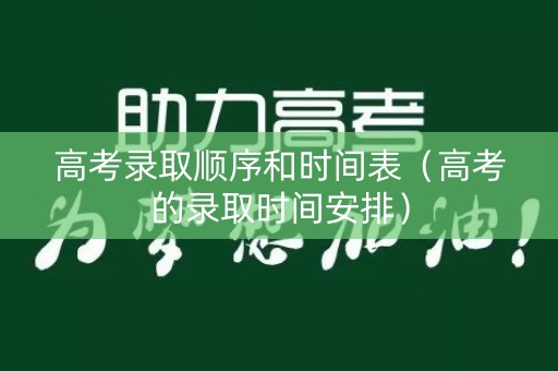 高考录取顺序和时间表（高考的录取时间安排）