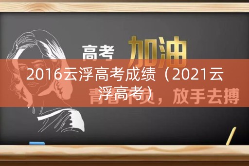 2016云浮高考成绩（2021云浮高考）