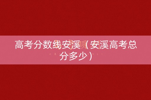 高考分数线安溪（安溪高考总分多少）