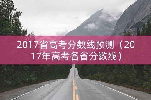 2017省高考分数线预测（2017年高考各省分数线）
