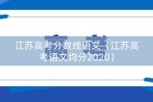 江苏高考分数线语文（江苏高考语文均分2020）