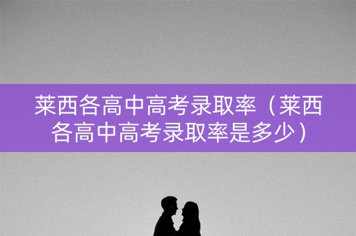 莱西各高中高考录取率（莱西各高中高考录取率是多少）