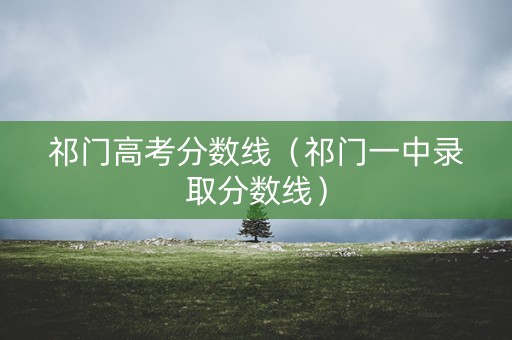 祁门高考分数线（祁门一中录取分数线）