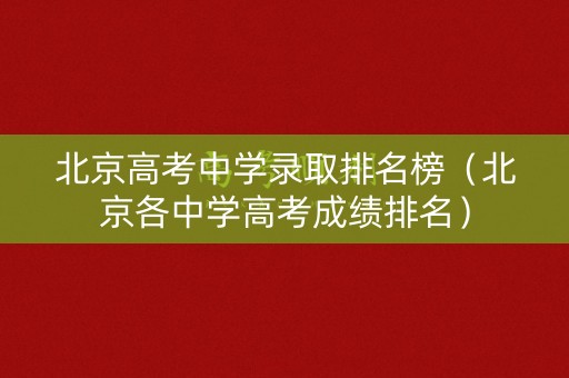 北京高考中学录取排名榜（北京各中学高考成绩排名）