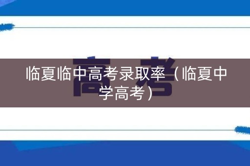 临夏临中高考录取率（临夏中学高考）