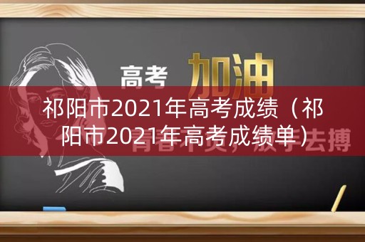 祁阳市2021年高考成绩（祁阳市2021年高考成绩单）