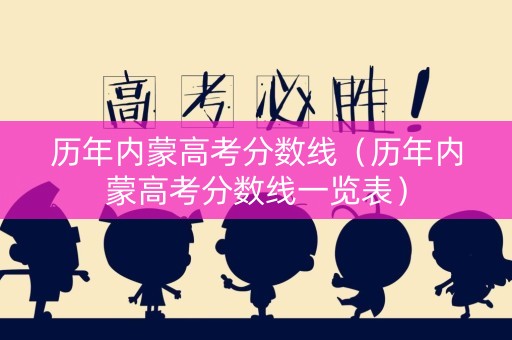 历年内蒙高考分数线（历年内蒙高考分数线一览表）