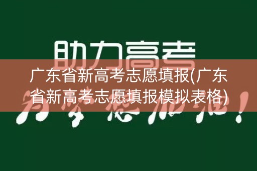 广东省新高考志愿填报(广东省新高考志愿填报模拟表格) 广东省新高考志愿填报(广东省新高考志愿填报模拟表格)