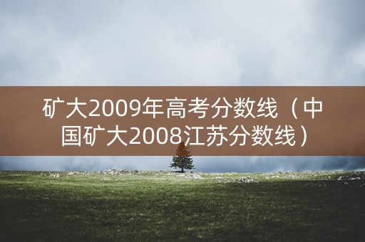 矿大2009年高考分数线（中国矿大2008江苏分数线）