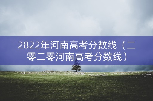 2822年河南高考分数线（二零二零河南高考分数线）