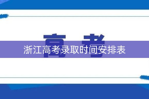 浙江高考录取时间安排表 浙江高考录取时间安排表