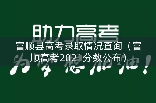 富顺县高考录取情况查询（富顺高考2021分数公布）