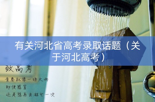 有关河北省高考录取话题（关于河北高考）