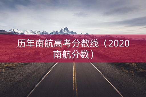 历年南航高考分数线（2020南航分数）