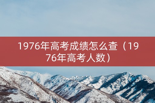 1976年高考成绩怎么查（1976年高考人数）