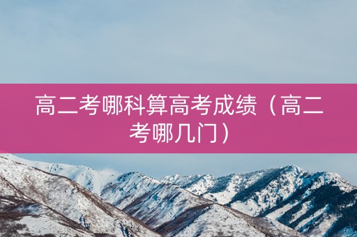 高二考哪科算高考成绩（高二考哪几门）