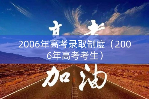 2006年高考录取制度（2006年高考考生）