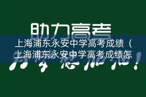 上海浦东永安中学高考成绩（上海浦东永安中学高考成绩怎么样）