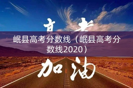 岷县高考分数线（岷县高考分数线2020）