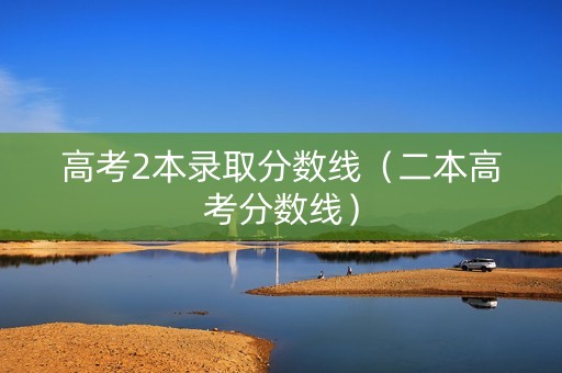 高考2本录取分数线（二本高考分数线）