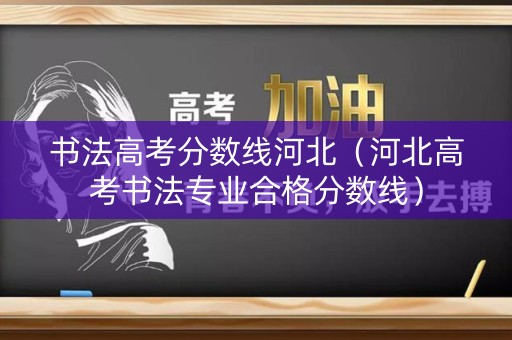 书法高考分数线河北（河北高考书法专业合格分数线）