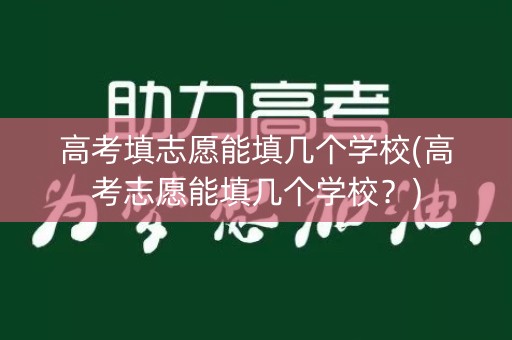 高考填志愿能填几个学校(高考志愿能填几个学校?) 高考填志愿能填几个学校(高考志愿能填几个学校?)