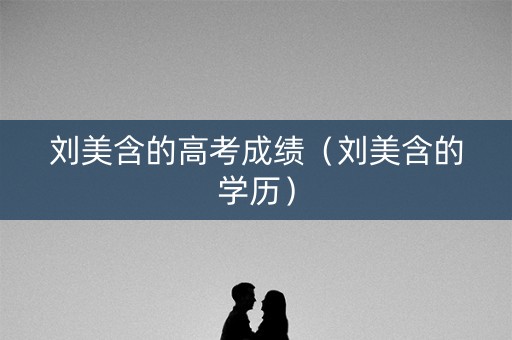 刘美含的高考成绩（刘美含的学历）