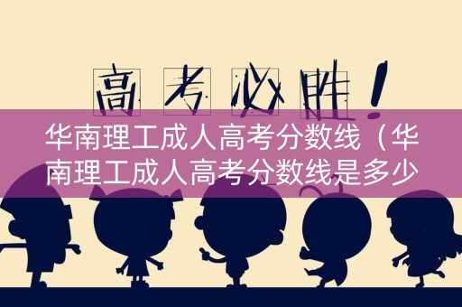 华南理工成人高考分数线（华南理工成人高考分数线是多少）