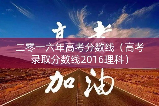 二零一六年高考分数线（高考录取分数线2016理科）