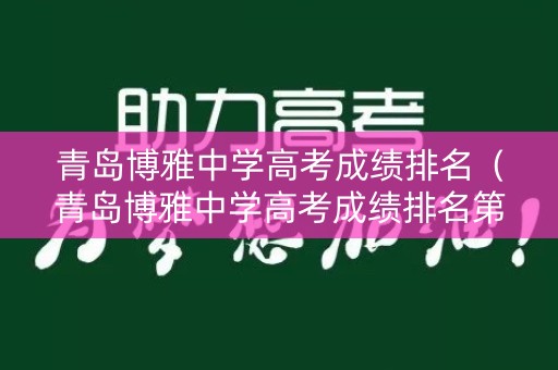 青岛博雅中学高考成绩排名（青岛博雅中学高考成绩排名第几）