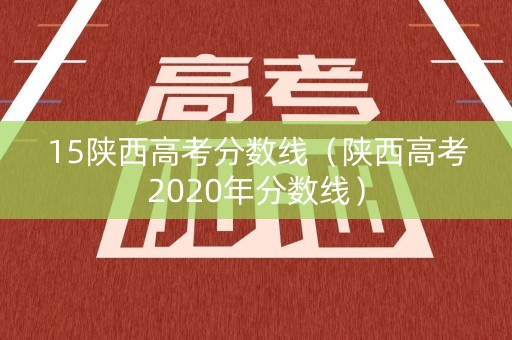 15陕西高考分数线（陕西高考2020年分数线）