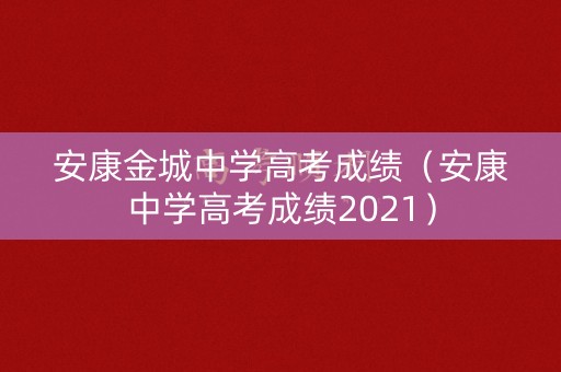 安康金城中学高考成绩（安康中学高考成绩2021）